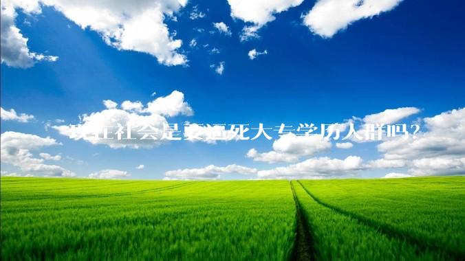 现在社会是要逼死大专学历人群吗？