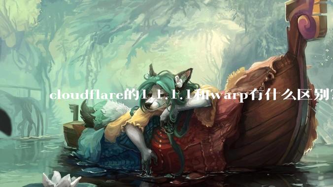 cloudflare的1.1.1.1和warp有什么区别？